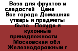 Ваза для фруктов и сладостей › Цена ­ 300 - Все города Домашняя утварь и предметы быта » Посуда и кухонные принадлежности   . Московская обл.,Железнодорожный г.